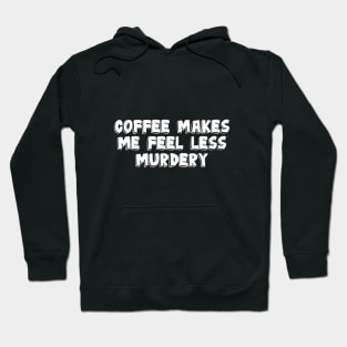 Coffee Makes Me Less Murdery Hoodie